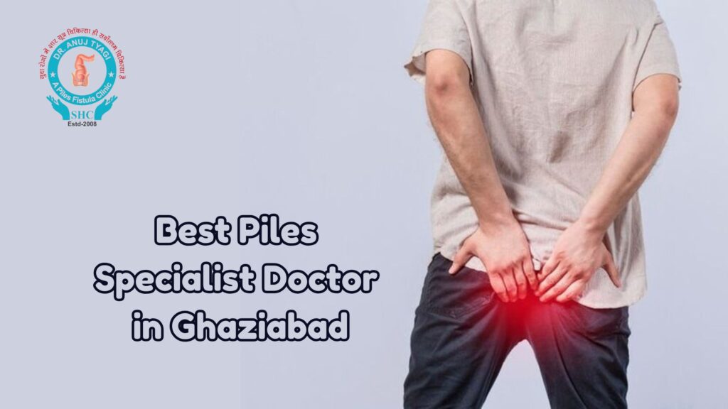 Best Piles Specialist Doctor in Ghaziabad